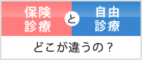 保険診療と自由診療 どこが違うの？