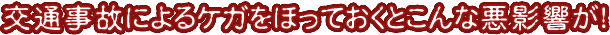 交通事故によるケガをほっておくとこんな悪影響が！