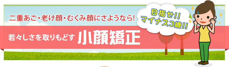 二重あご・ふ老け顔・むくみ顔にさようなら！ 若々しさを取り戻す小顔矯正