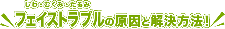 しわ・むくみ・たるみ フェイストラブルの原因と解決方法！