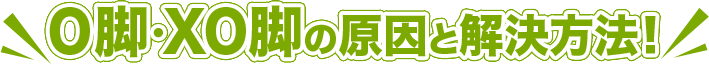 O脚・XO脚の原因と解決方法！